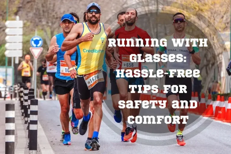 Running with Glasses: Hassle-Free Tips for Safety and Comfort