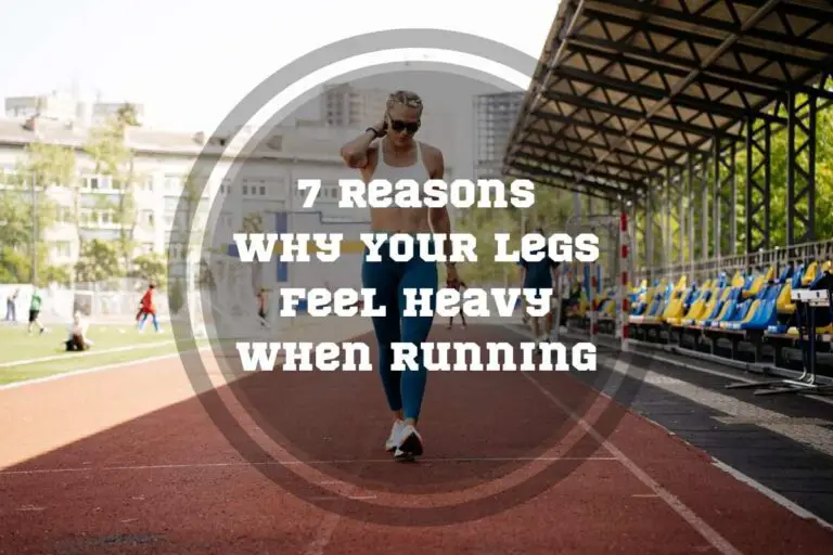 7 Reasons Why Your Legs Feel Heavy When Running